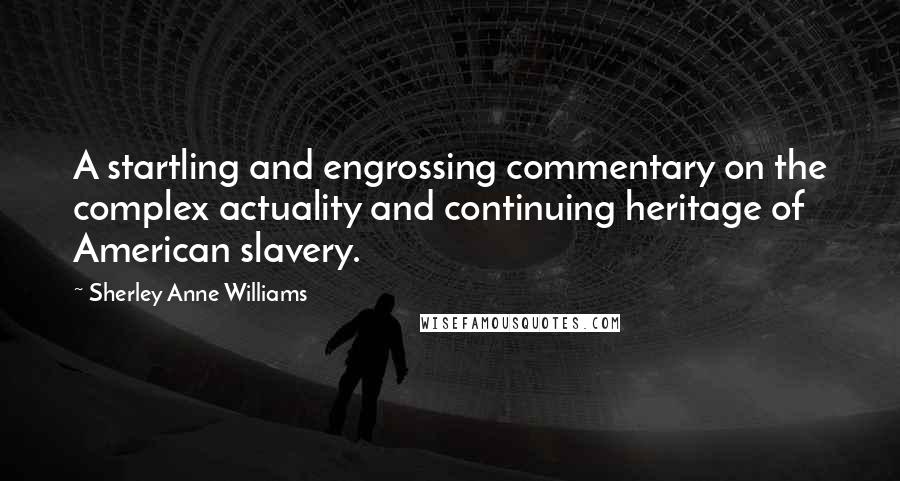 Sherley Anne Williams Quotes: A startling and engrossing commentary on the complex actuality and continuing heritage of American slavery.