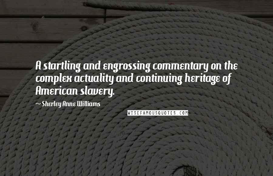 Sherley Anne Williams Quotes: A startling and engrossing commentary on the complex actuality and continuing heritage of American slavery.