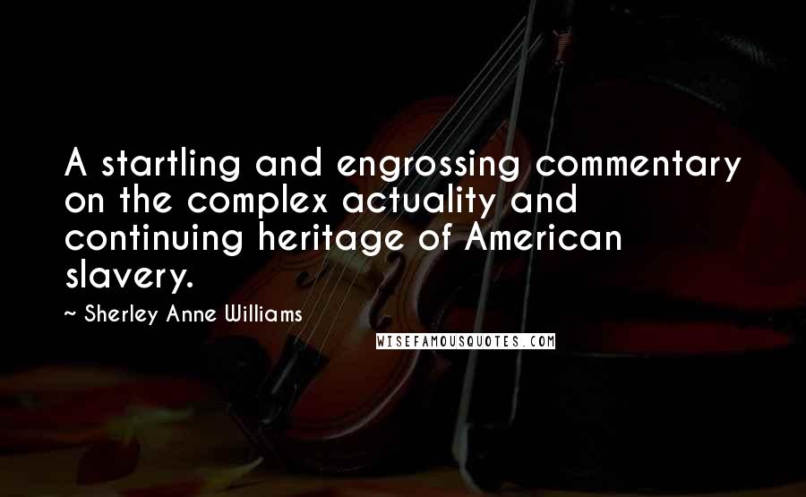 Sherley Anne Williams Quotes: A startling and engrossing commentary on the complex actuality and continuing heritage of American slavery.