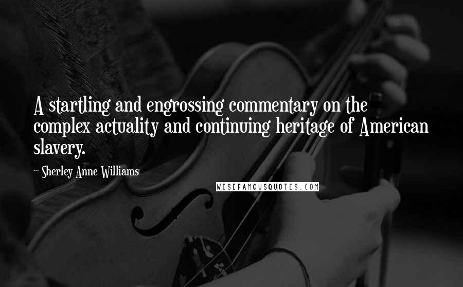 Sherley Anne Williams Quotes: A startling and engrossing commentary on the complex actuality and continuing heritage of American slavery.