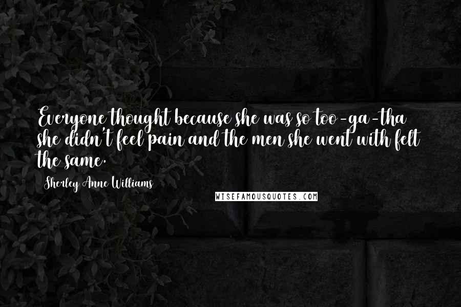 Sherley Anne Williams Quotes: Everyone thought because she was so too-ga-tha she didn't feel pain and the men she went with felt the same.