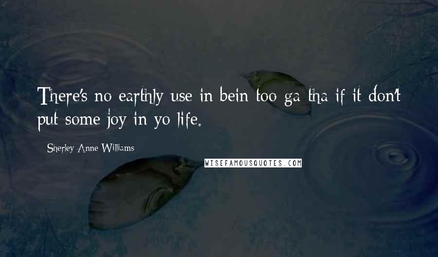 Sherley Anne Williams Quotes: There's no earthly use in bein too-ga-tha if it don't put some joy in yo life.