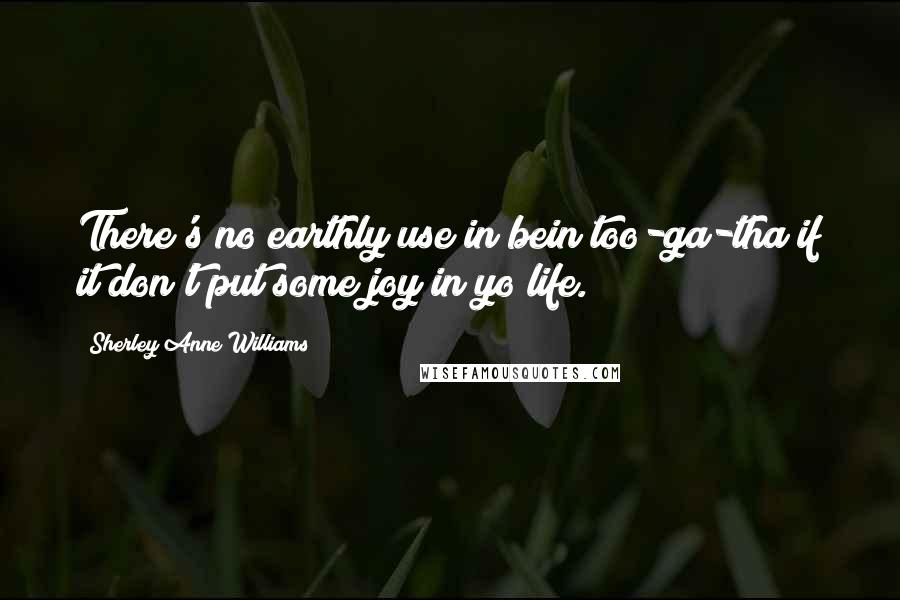 Sherley Anne Williams Quotes: There's no earthly use in bein too-ga-tha if it don't put some joy in yo life.