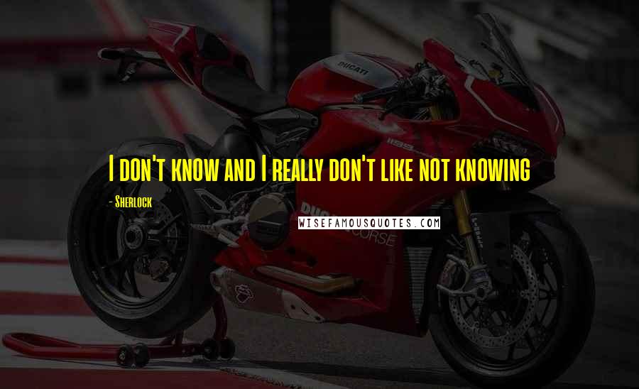 Sherlock Quotes: I don't know and I really don't like not knowing