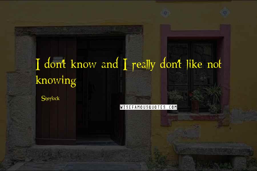 Sherlock Quotes: I don't know and I really don't like not knowing