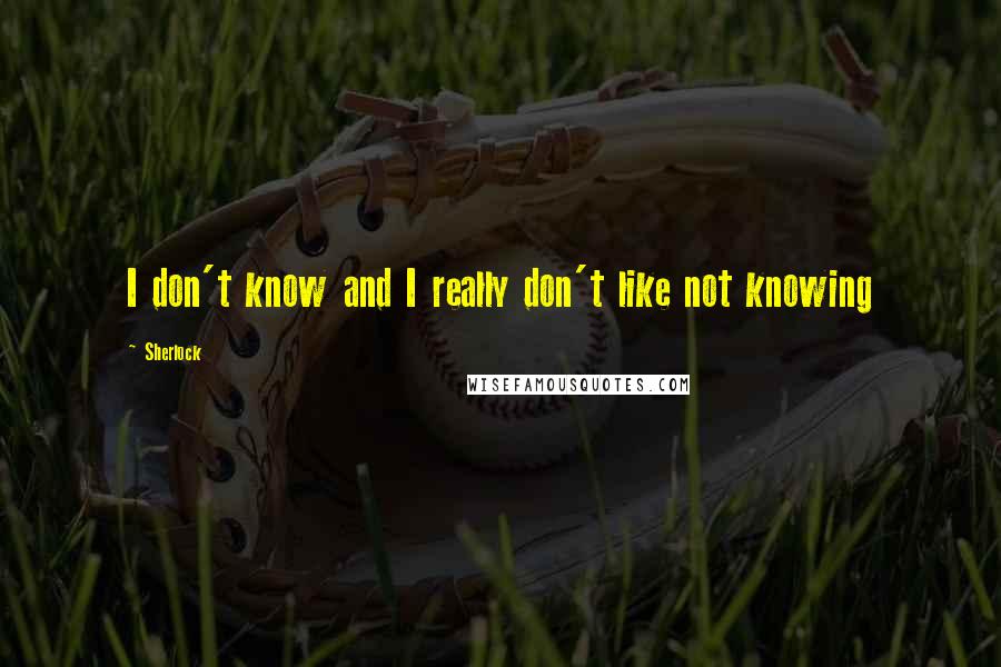 Sherlock Quotes: I don't know and I really don't like not knowing