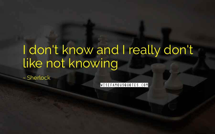 Sherlock Quotes: I don't know and I really don't like not knowing