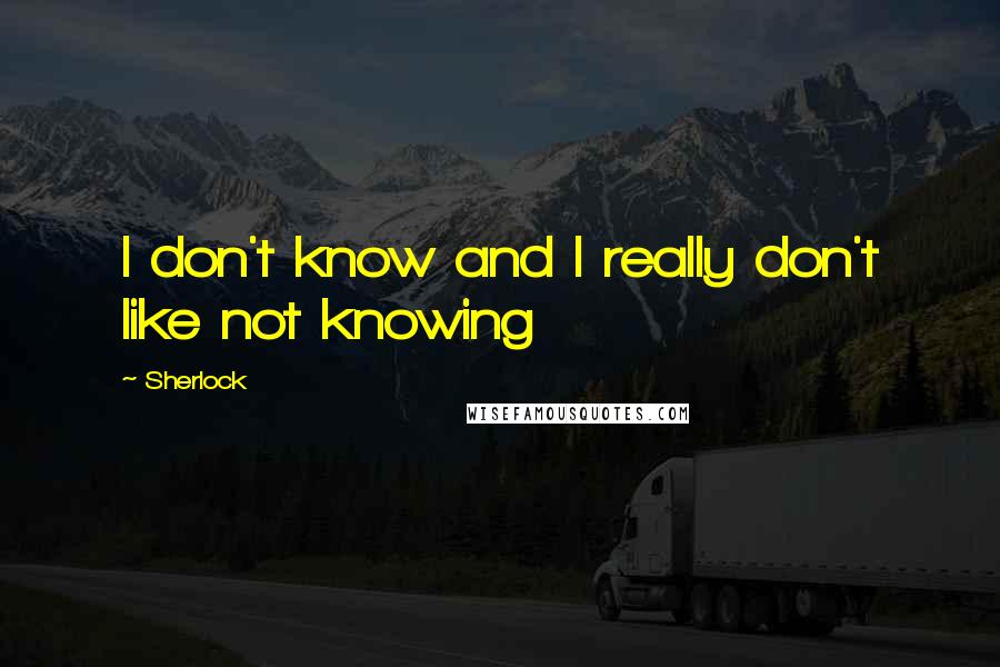 Sherlock Quotes: I don't know and I really don't like not knowing