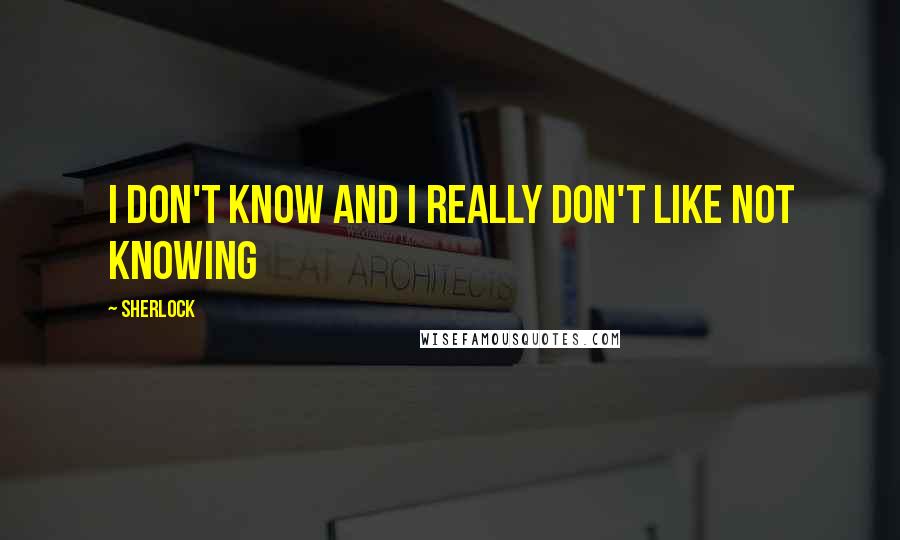 Sherlock Quotes: I don't know and I really don't like not knowing