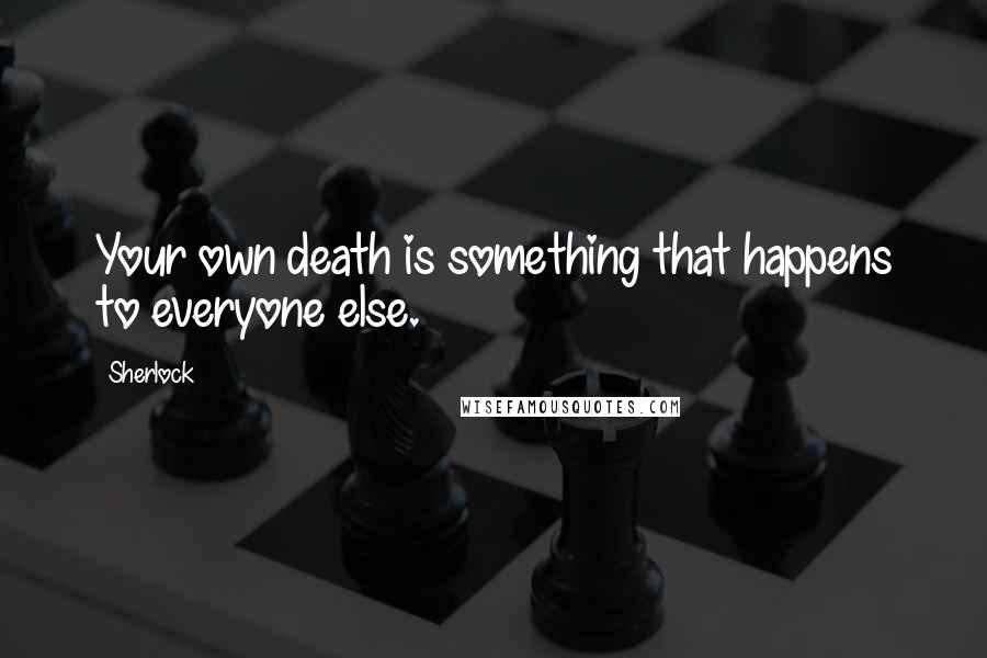 Sherlock Quotes: Your own death is something that happens to everyone else.