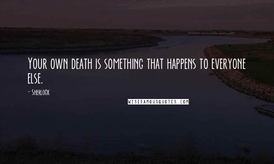 Sherlock Quotes: Your own death is something that happens to everyone else.