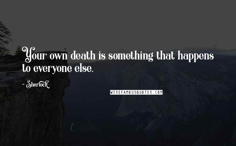 Sherlock Quotes: Your own death is something that happens to everyone else.
