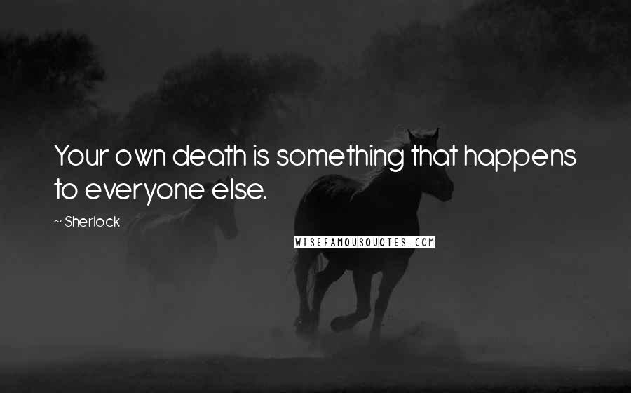 Sherlock Quotes: Your own death is something that happens to everyone else.