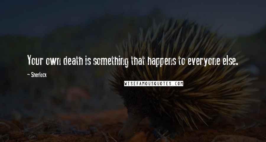 Sherlock Quotes: Your own death is something that happens to everyone else.