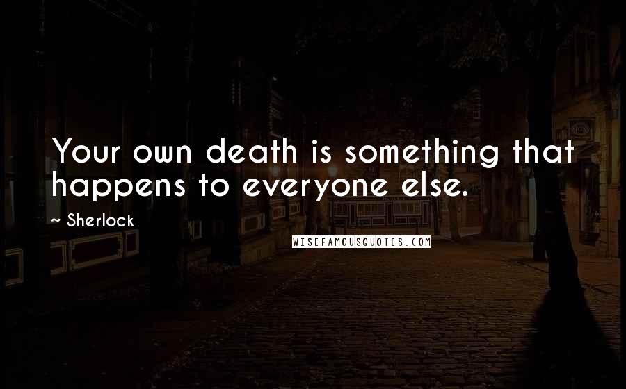 Sherlock Quotes: Your own death is something that happens to everyone else.