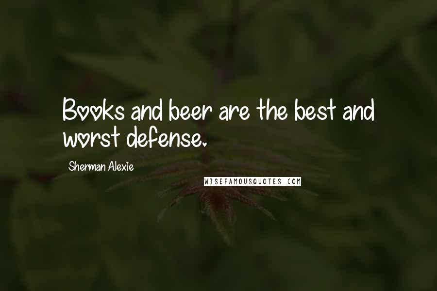 Sherman Alexie Quotes: Books and beer are the best and worst defense.