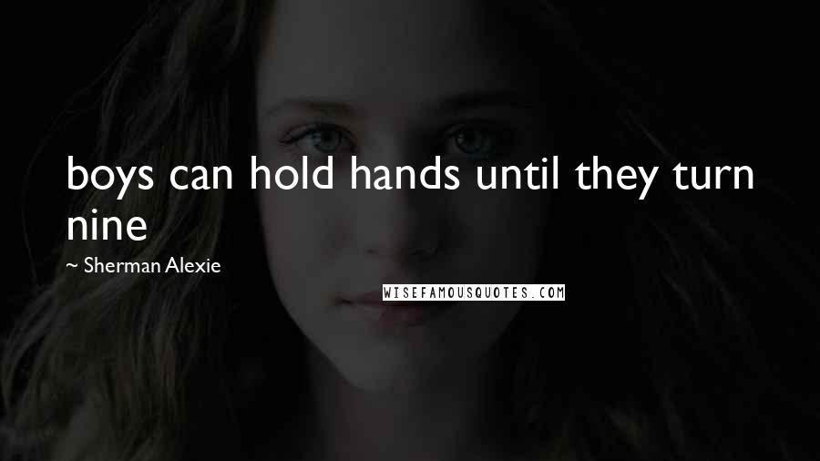 Sherman Alexie Quotes: boys can hold hands until they turn nine