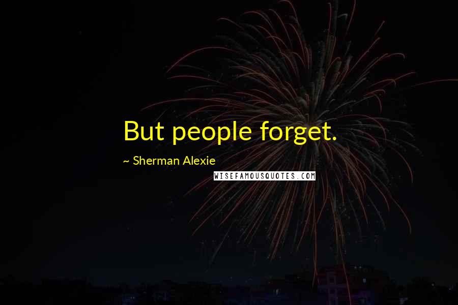 Sherman Alexie Quotes: But people forget.