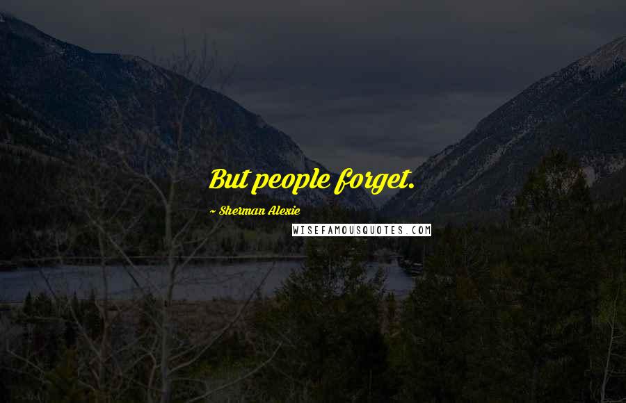 Sherman Alexie Quotes: But people forget.