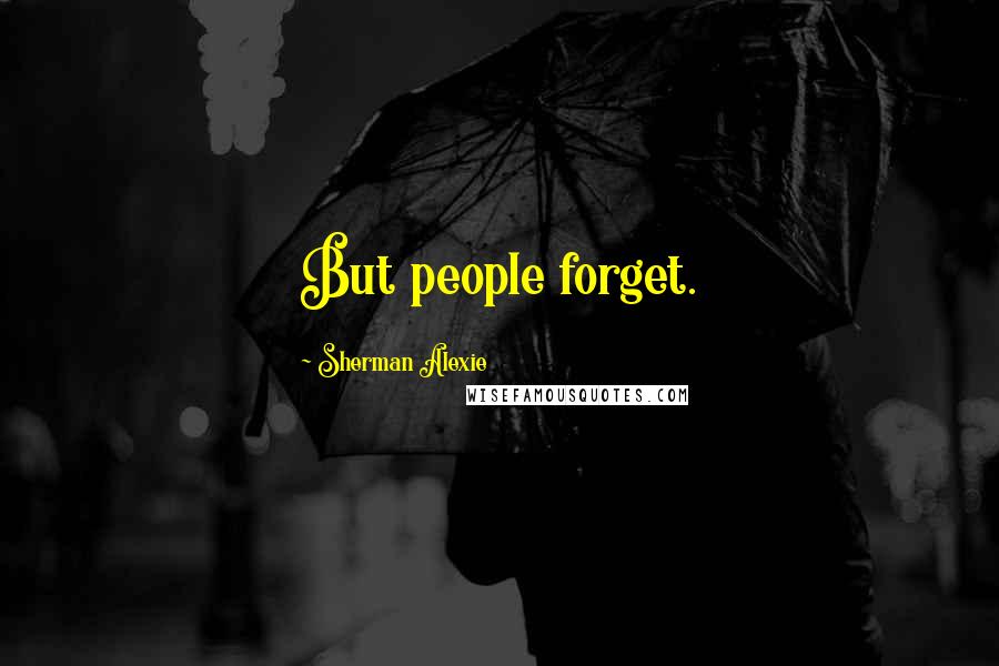 Sherman Alexie Quotes: But people forget.