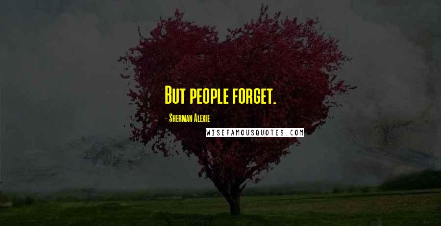 Sherman Alexie Quotes: But people forget.