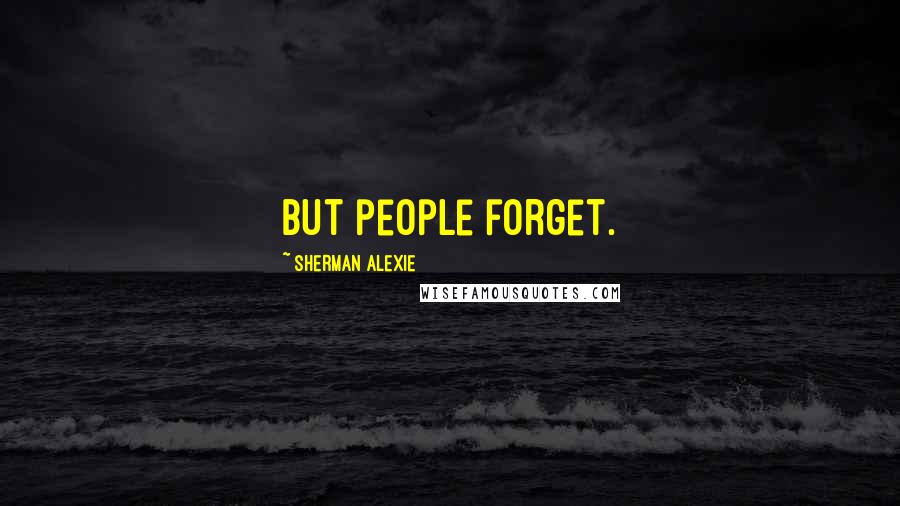Sherman Alexie Quotes: But people forget.