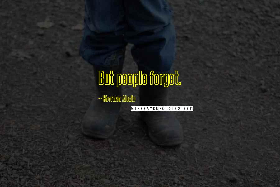 Sherman Alexie Quotes: But people forget.