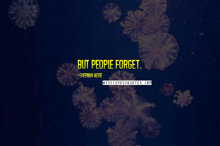 Sherman Alexie Quotes: But people forget.