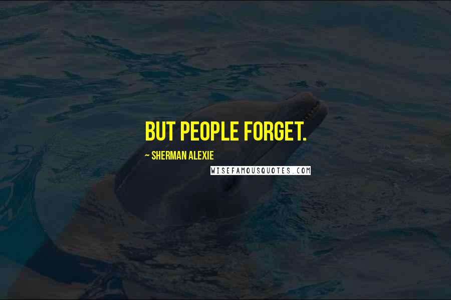 Sherman Alexie Quotes: But people forget.