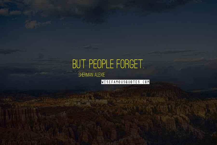 Sherman Alexie Quotes: But people forget.