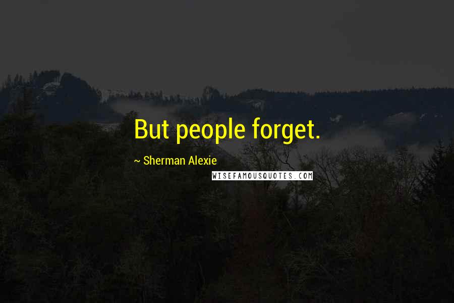 Sherman Alexie Quotes: But people forget.