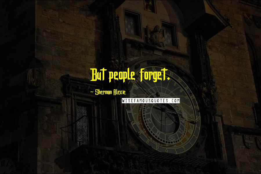 Sherman Alexie Quotes: But people forget.