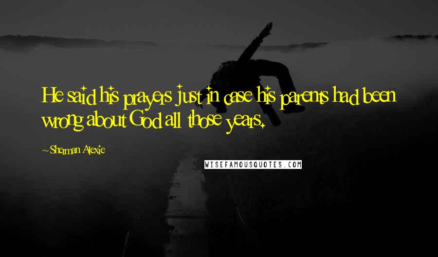 Sherman Alexie Quotes: He said his prayers just in case his parents had been wrong about God all those years.