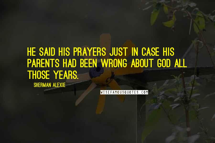Sherman Alexie Quotes: He said his prayers just in case his parents had been wrong about God all those years.