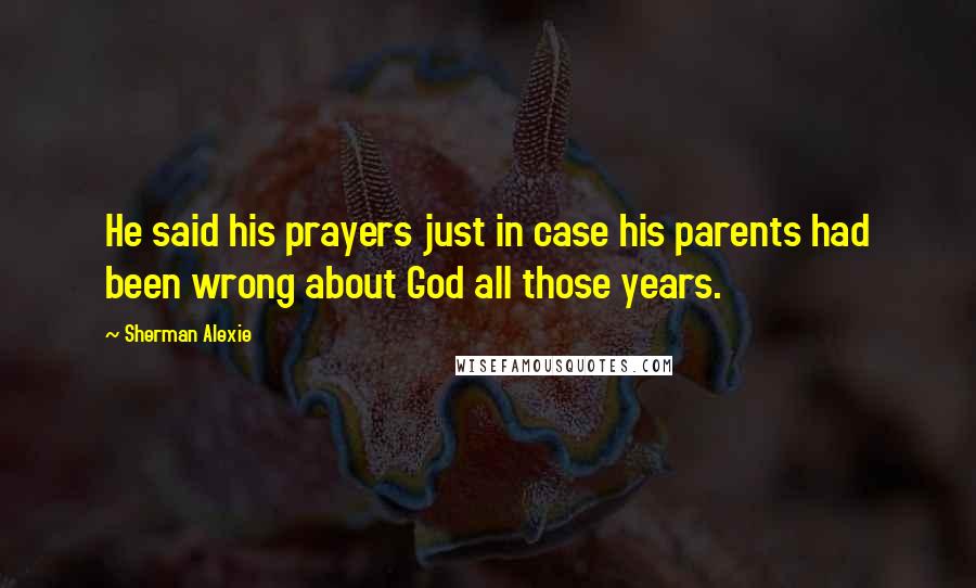 Sherman Alexie Quotes: He said his prayers just in case his parents had been wrong about God all those years.
