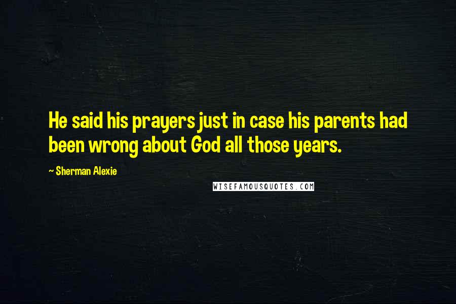 Sherman Alexie Quotes: He said his prayers just in case his parents had been wrong about God all those years.