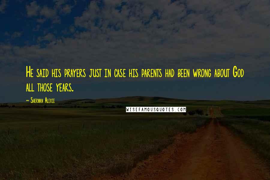 Sherman Alexie Quotes: He said his prayers just in case his parents had been wrong about God all those years.