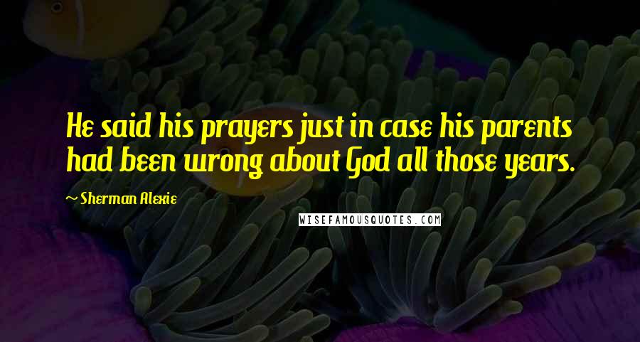 Sherman Alexie Quotes: He said his prayers just in case his parents had been wrong about God all those years.