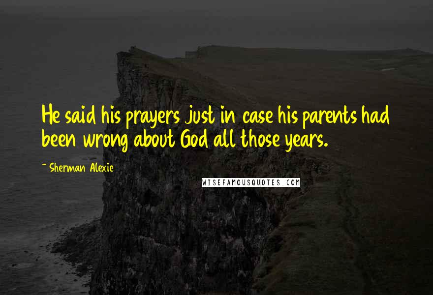 Sherman Alexie Quotes: He said his prayers just in case his parents had been wrong about God all those years.