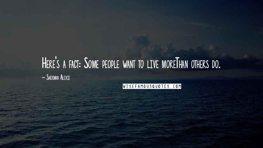 Sherman Alexie Quotes: Here's a fact: Some people want to live moreThan others do.