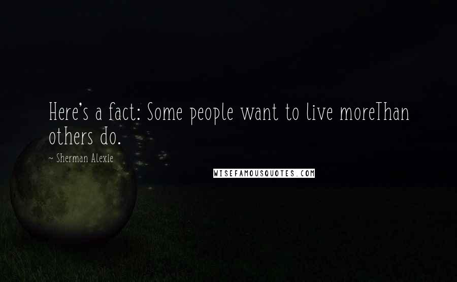 Sherman Alexie Quotes: Here's a fact: Some people want to live moreThan others do.