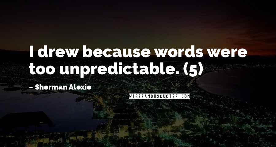 Sherman Alexie Quotes: I drew because words were too unpredictable. (5)
