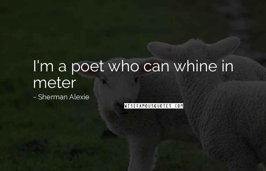 Sherman Alexie Quotes: I'm a poet who can whine in meter