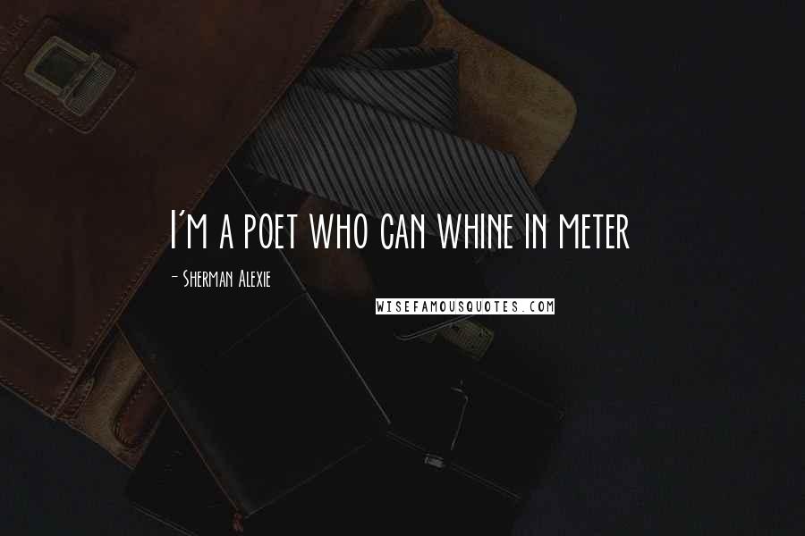 Sherman Alexie Quotes: I'm a poet who can whine in meter