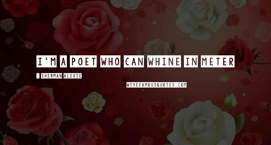 Sherman Alexie Quotes: I'm a poet who can whine in meter