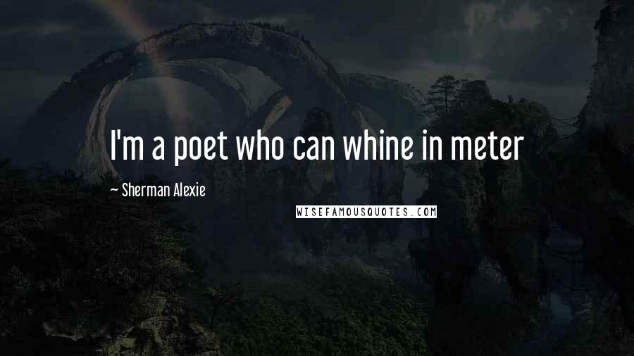 Sherman Alexie Quotes: I'm a poet who can whine in meter