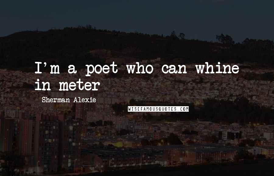 Sherman Alexie Quotes: I'm a poet who can whine in meter