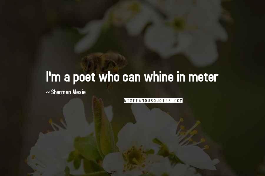 Sherman Alexie Quotes: I'm a poet who can whine in meter