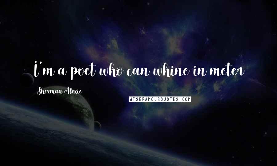 Sherman Alexie Quotes: I'm a poet who can whine in meter