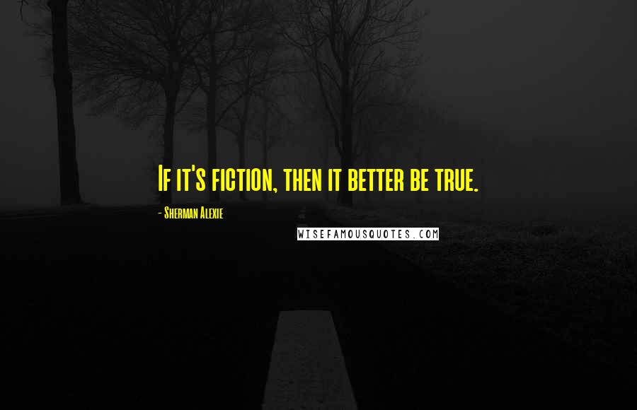 Sherman Alexie Quotes: If it's fiction, then it better be true.